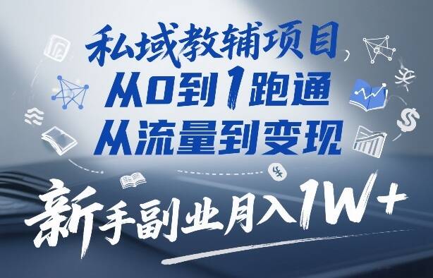 私域教辅项目，从0到1跑通，从流量到变现，新手副业月入1W+