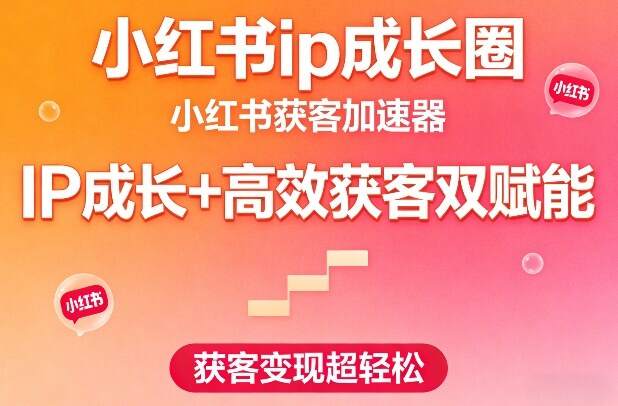 小红书ip成长圈，小红书获客加速器，IP成长+高效获客双赋能，获客变现超轻松
