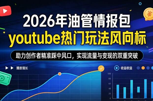 2026年油管情报包，youtube热门玩法风向标，助力创作者精准踩中风口，实现流量与变现的双重突破(更新)